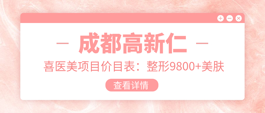 成都高新仁喜医美项目价目表：整形9800+美肤项目1200元起实惠详列