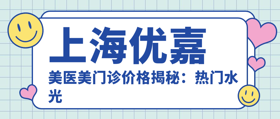 上海优嘉美医美门诊价格揭秘：热门、热玛吉等项目费用一览