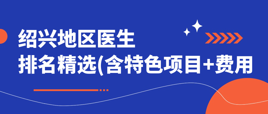 绍兴地区医生排名精选(含特色项目+费用参考)_眼部鼻部整形必看