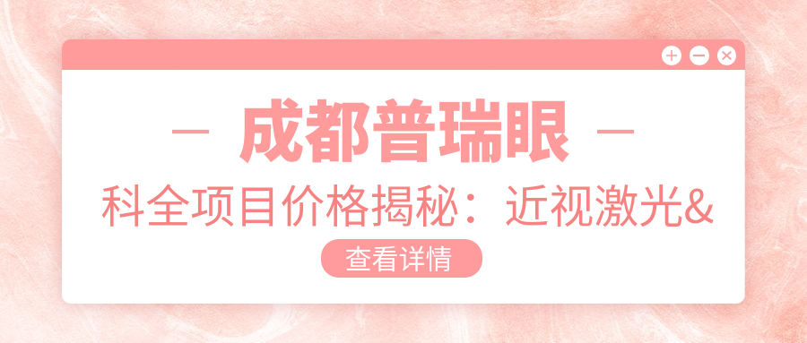 成都普瑞眼科全项目价格揭秘：近视激光&白内障手术等透明报价指南