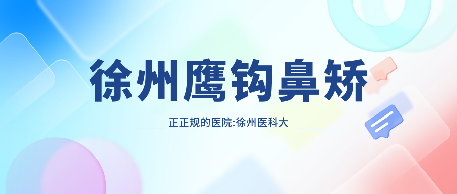 徐州鹰钩鼻矫正正规的医院:徐州医科大学附属第三医院、徐州莱美俪格美容医院 、沛县人民医院排名前10