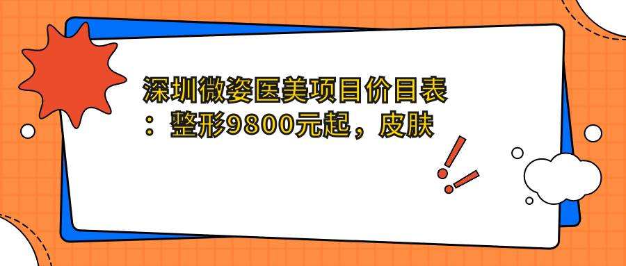 深圳微姿医美项目价目表：整形9800元起，皮肤管理3800元起，微整形6800元起
