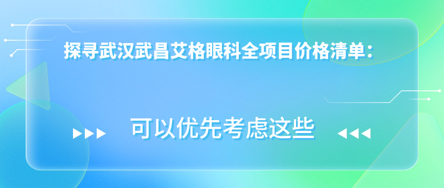 探寻武汉武昌艾格眼科全项目价格清单：近视手术8000+白内障治疗5000+基础检查100元起实惠明了