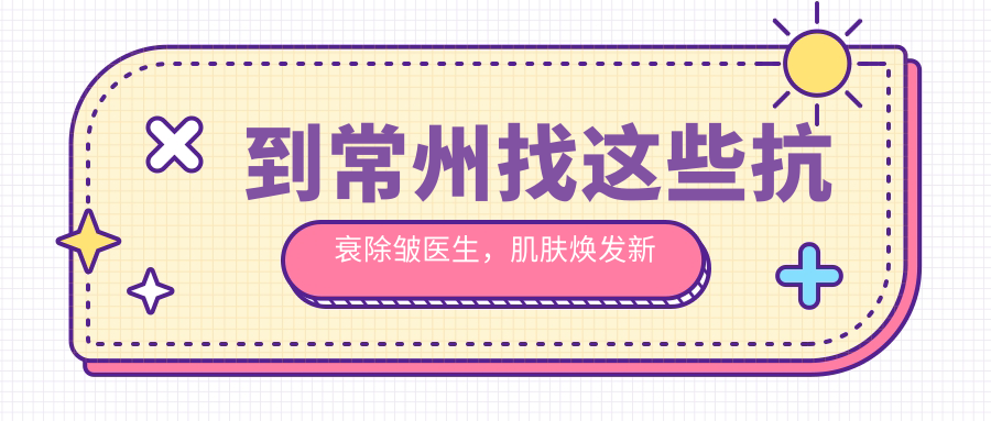 到常州找这些抗衰除皱医生，肌肤焕发新生