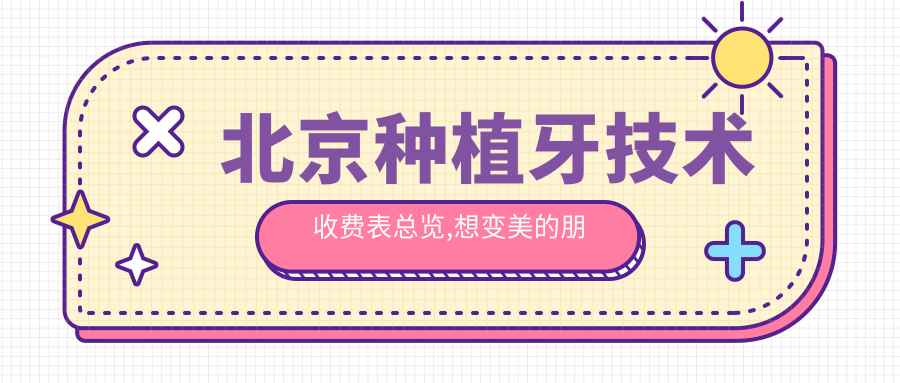 北京种植牙技术收费表总览,想变好看的朋友能够参照