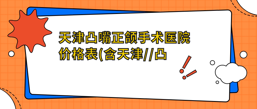 天津凸嘴正颌手术医院价格表(含天津//凸嘴正颌手术费用)