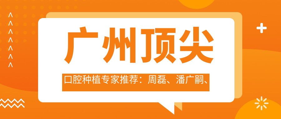 广州水平较高口腔种植医生推荐：周磊、潘广嗣、赖仁发等医生带领牙科新风尚