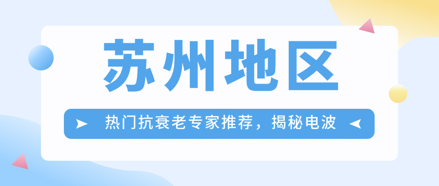 苏州地区热门抗衰老医生推荐，揭秘电波拉皮优选医生