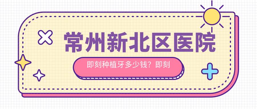 常州新北区医院即刻种植牙多少钱？即刻种植牙165569元|延期种植牙3千|普通种植牙3千起