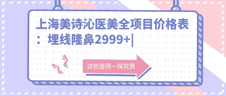 上海美诗沁医美全项目价格表：埋线隆鼻2999+|吸脂隆胸9980+|牙齿美白贴面1680+