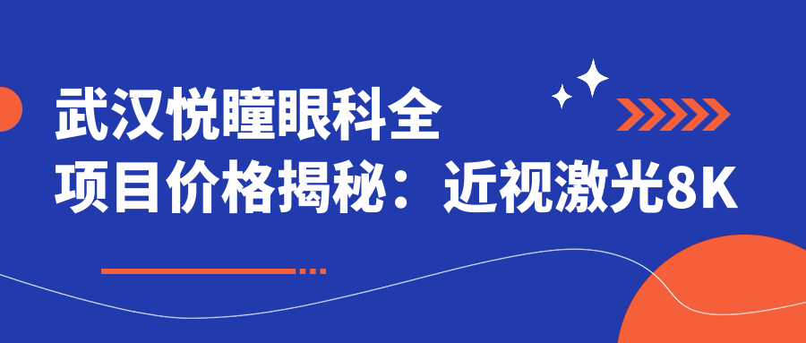 武汉悦瞳眼科全项目价格揭秘：近视激光8K起，白内障超声乳化6K起，斜视矫正1W起