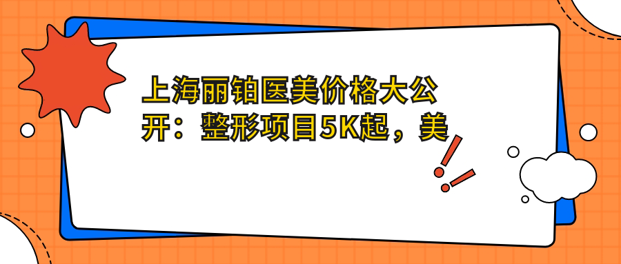 上海丽铂医美价格大公开：整形项目5K起，美肤套餐1999+性价比高