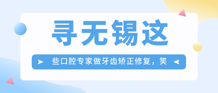 寻无锡这些口腔医生做牙齿矫正修复，笑容更添光彩