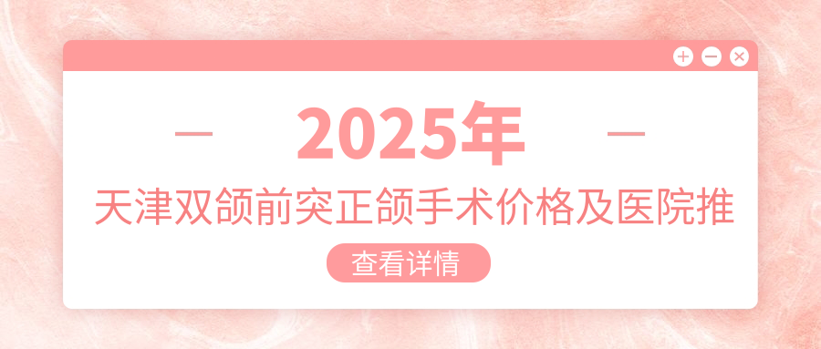 2025年天津双颌前突正颌手术价格及医院推荐排名0