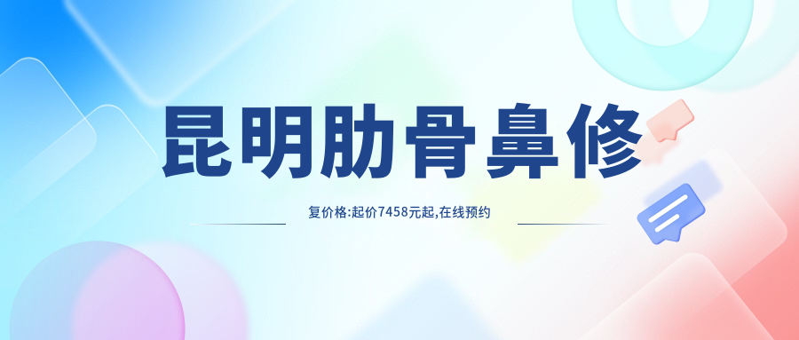 昆明肋骨鼻修复价格:起价7458元起,在线预约医生