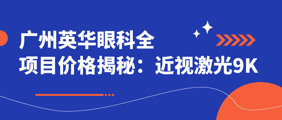 广州英华眼科全项目价格揭秘：近视激光9K起，白内障手术8K元起，眼整形1.5W起