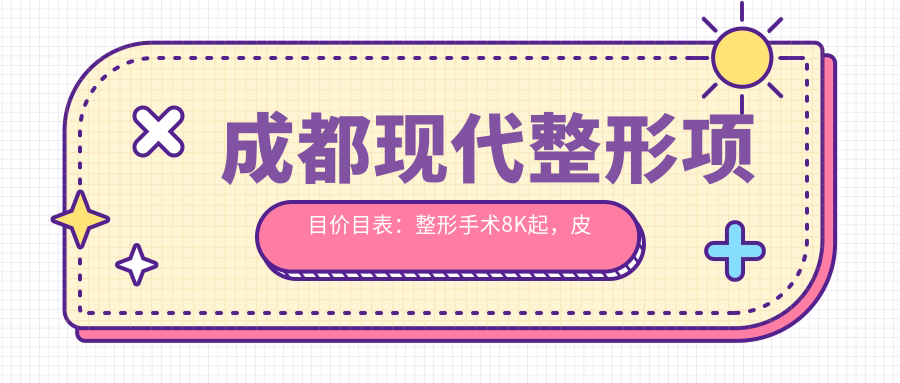 成都现代整形项目价目表：整形手术8K起，皮肤美容3K起，微整形5K元起