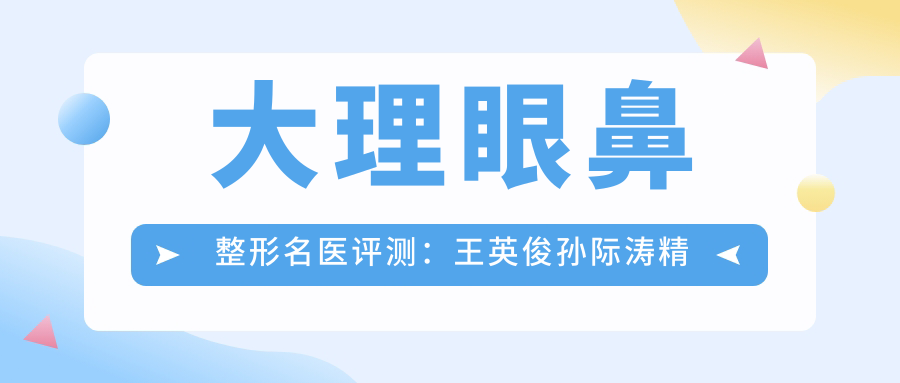大理眼鼻整形名医评测：王英俊孙际涛精细眼术，吴瑜美肤抗衰受赞