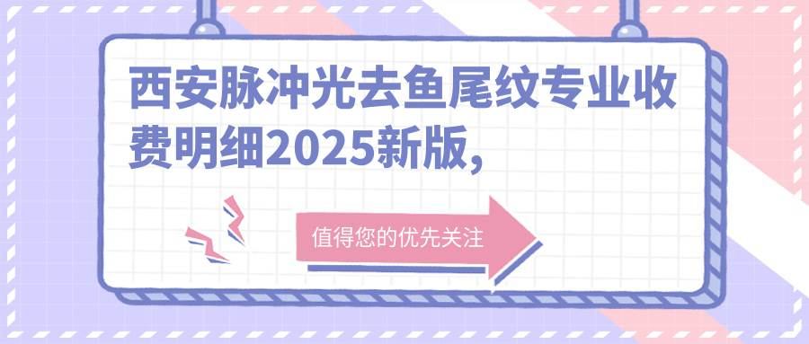 西安脉冲光去鱼尾纹收费明细2025新版,西安脉冲光去鱼尾纹/射频去鱼尾纹多少钱