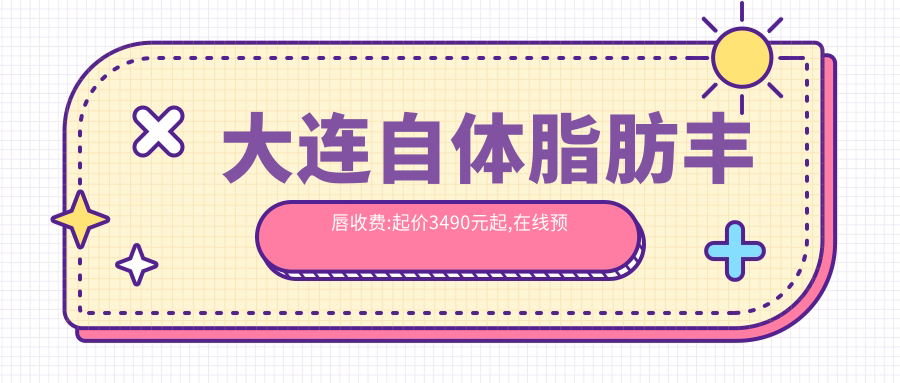 大连自体脂肪丰唇收费:起价3490元起,在线预约医生