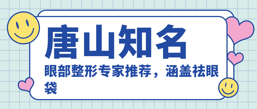 唐山有名眼部整形医生推荐，涵盖祛眼袋隆鼻等热门项目