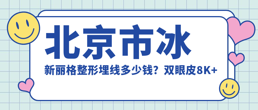 北京市冰新丽格整形埋线多少钱？双眼皮8K+隆鼻1.5W+面部填充2W+
