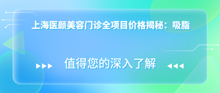 上海医颜美容门诊全项目价格揭秘：吸脂塑形至玻尿酸填充2800+起, 鼻综合隆鼻隆胸等12000+