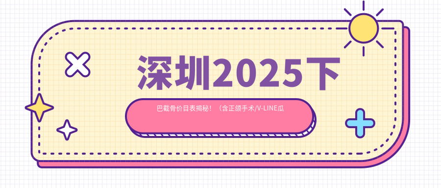 深圳2025下巴截骨价目表揭秘！（含正颌手术/V-LINE瓜子脸手术费用收费表）