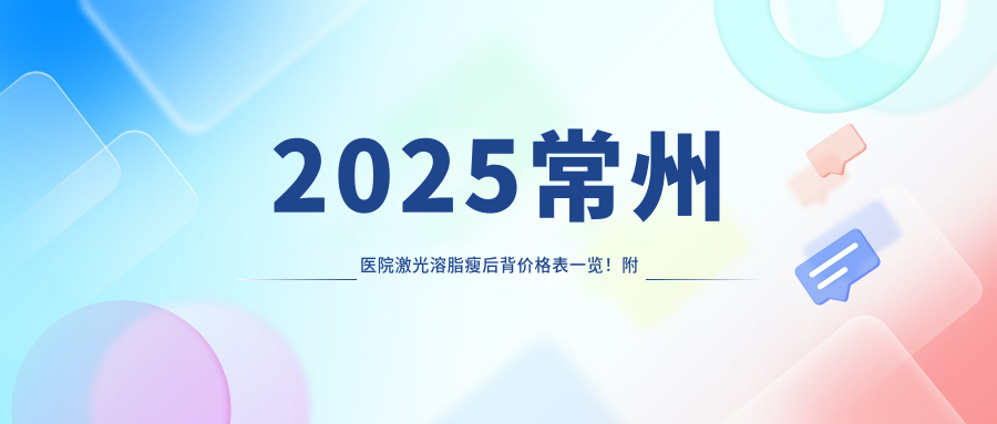 2025常州医院激光溶脂瘦后背价格表一览！附热门医院排名榜！