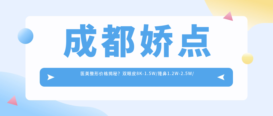 成都娇点医美整形价格揭秘？双眼皮8K-1.5W/隆鼻1.2W-2.5W/皮肤管理年卡5K+