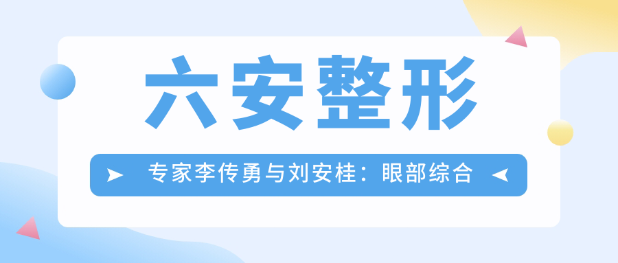 六安整形医生李传勇与刘安桂：眼部综合整形及面部年轻化技术如何？