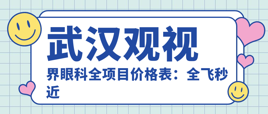武汉观视界眼科全项目价格表：全飞秒近视矫正+准分子激光详列，眼科治疗费用一目了然