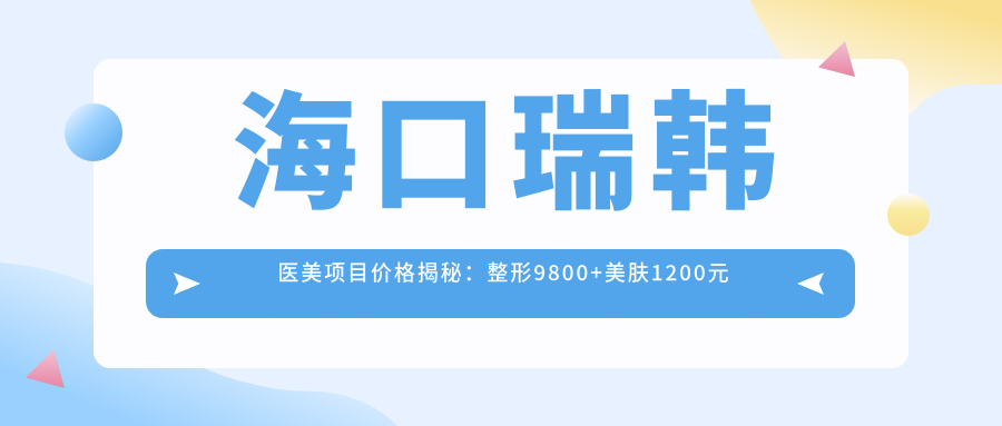 海口瑞韩医美项目价格揭秘：整形9800+美肤1200元起，实惠选择