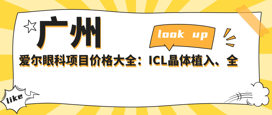 广州爱尔眼科项目价格大全：ICL晶体植入、全飞秒近视矫正、准分子激光等费用一览