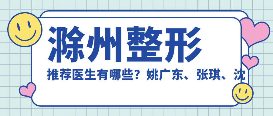 滁州整形推荐医生有哪些？姚广东、张琪、沈干擅长眼部鼻部整形