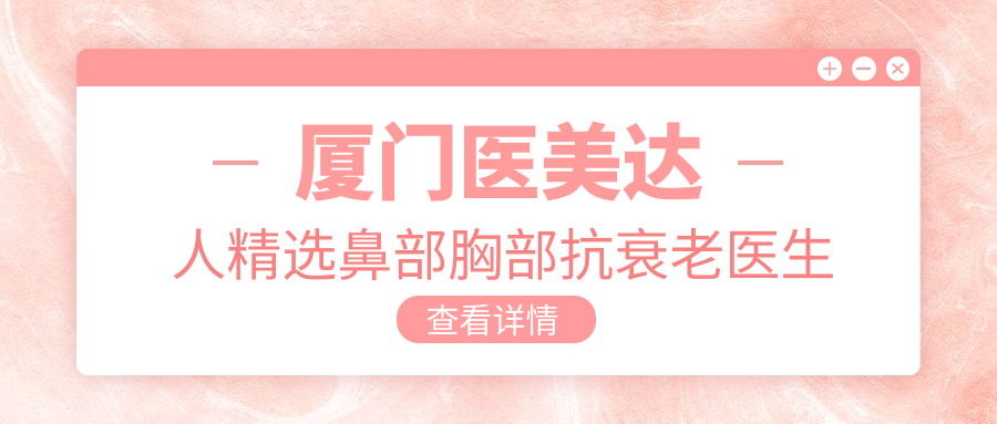 厦门医美达人精选鼻部胸部抗衰老医生榜单，去皱医生推荐参考