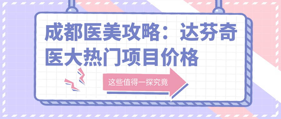 成都医美攻略：达芬奇医大热门项目价格揭秘，从玻尿酸到光子嫩肤全解析