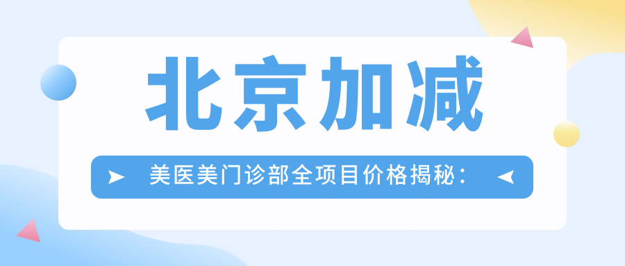 北京加减美医美门诊部全项目价格揭秘：埋线提升|发际线调整|颧弓下颌角整形等详列，价格透明实惠