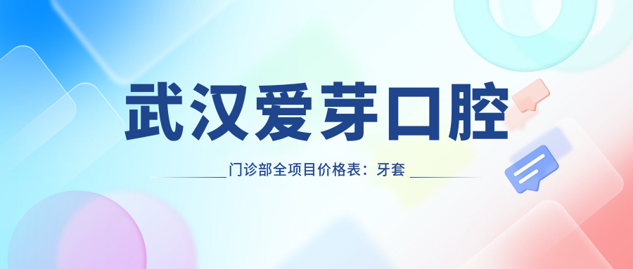 武汉爱芽口腔门诊部全项目价格表：牙套矫正实惠+根管治疗详价+种植牙2880元起+牙齿美白超值