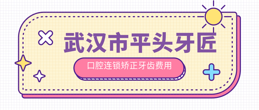 武汉市平头牙匠口腔连锁矫正牙齿费用多少？隐形矫正2W+ 传统托槽1W+ 牙齿美白3K+