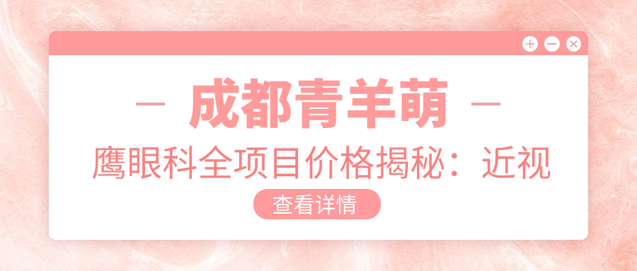 成都青羊萌鹰眼科全项目价格揭秘：近视激光&白内障手术&眼整形费用一览