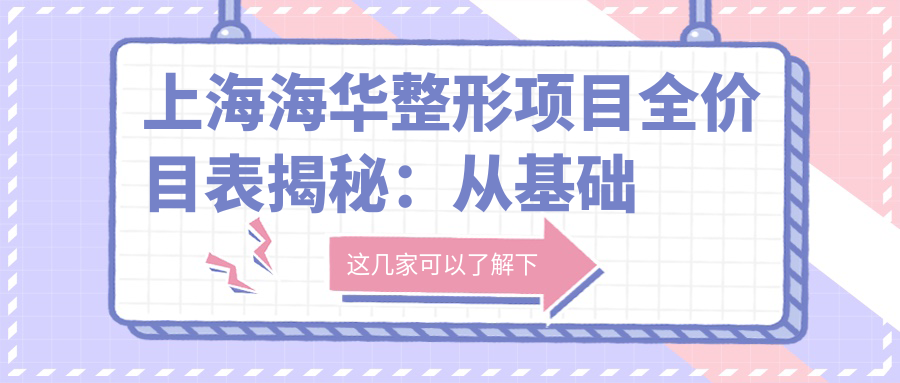 上海海华整形项目全价目表揭秘：从基础到高端多面覆盖，费用12800元起详览