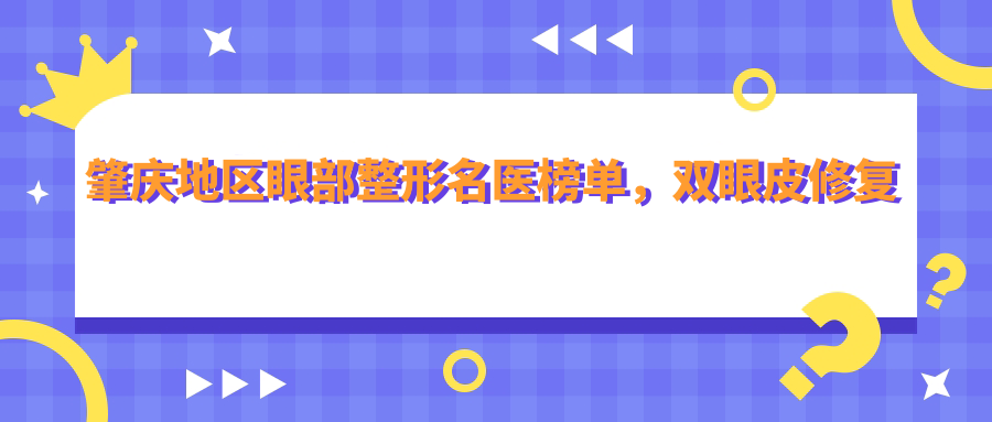肇庆地区眼部整形名医榜单，双眼皮修复医生推荐参考