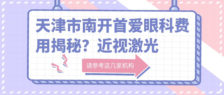 天津市南开首爱眼科费用揭秘？近视激光约1W+ 角膜塑形镜3K+ 干眼治疗套餐2K+