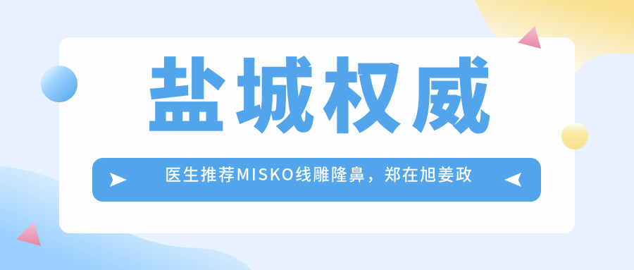 盐城有名医生推荐MISKO埋线提升隆鼻，郑在旭姜政奇陈洁等医生领衔