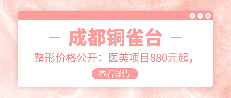 成都铜雀台整形价格公开：医美项目880元起，全览优惠价目表！