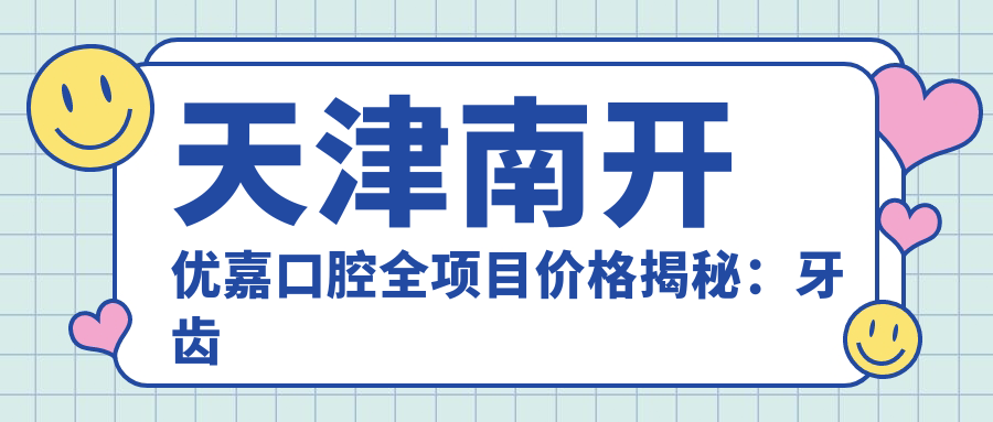 天津南开优嘉口腔全项目价格揭秘：牙齿矫正&美白&种植性价比如何？