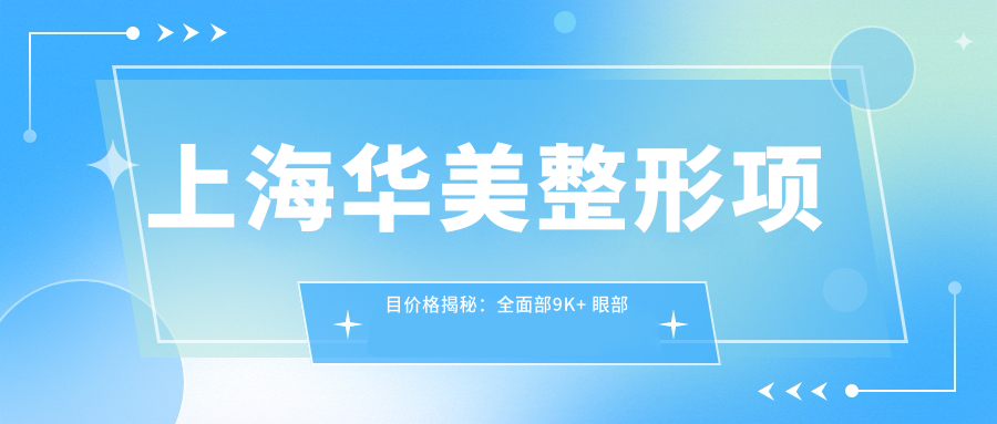 上海华美整形项目价格揭秘：多面部9K+ 眼部微雕6K+ 鼻综合2W+
