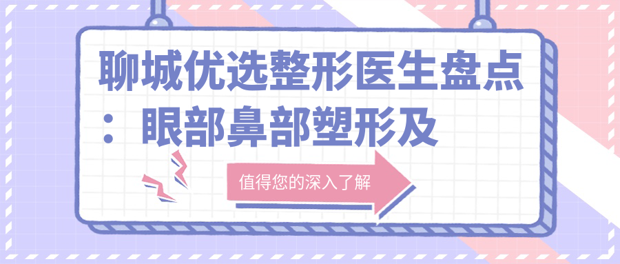 聊城优选整形医生盘点：眼部鼻部塑形及抗衰医生齐聚！网友力荐！