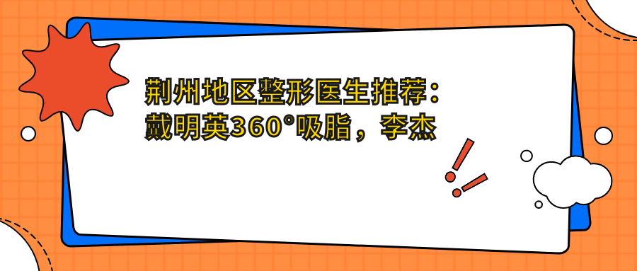 荆州地区整形医生推荐：戴明英360°吸脂，李杰眼鼻整形，马燕激光美肤受欢迎